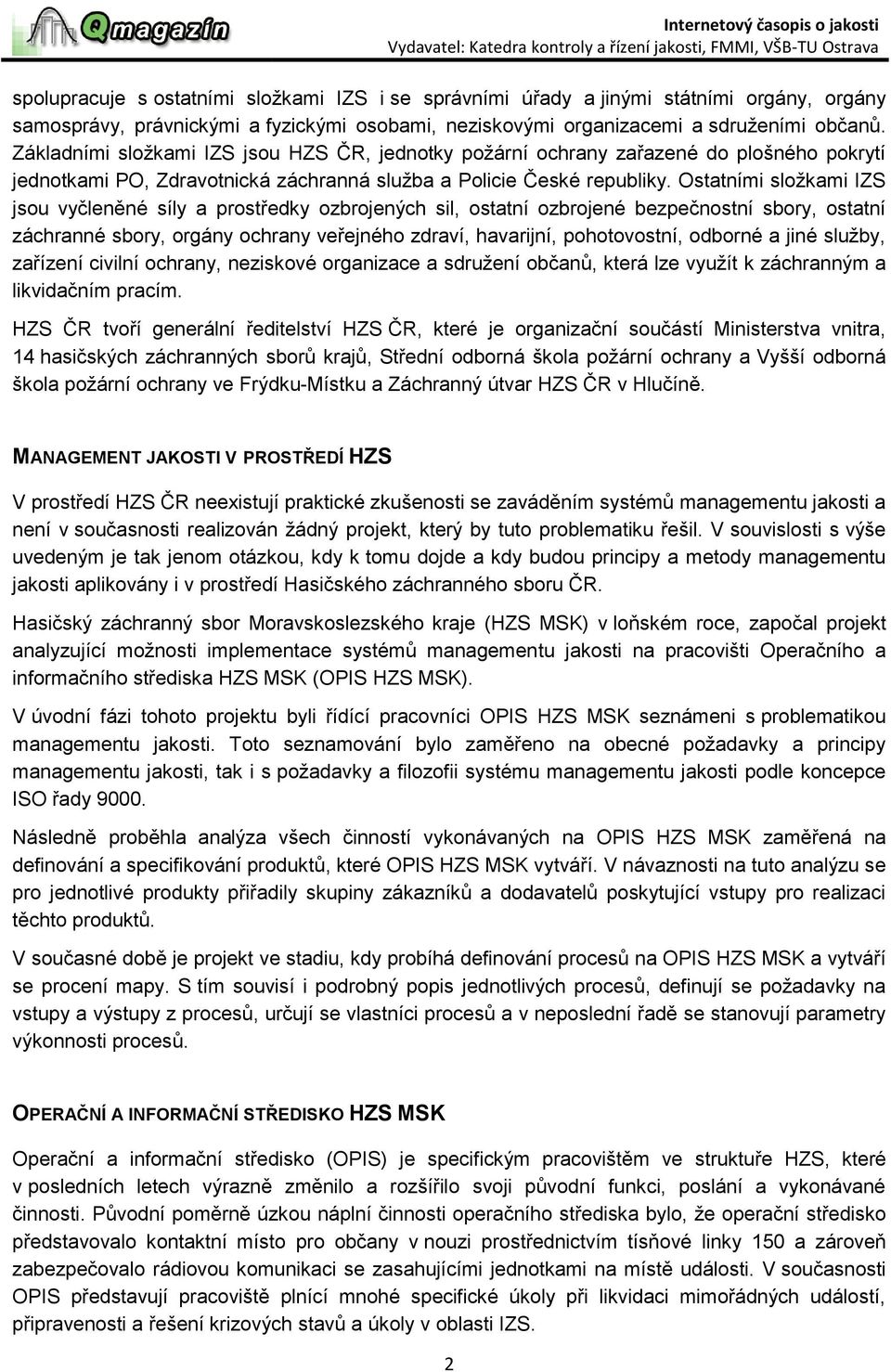 Ostatními složkami IZS jsou vyčleněné síly a prostředky ozbrojených sil, ostatní ozbrojené bezpečnostní sbory, ostatní záchranné sbory, orgány ochrany veřejného zdraví, havarijní, pohotovostní,