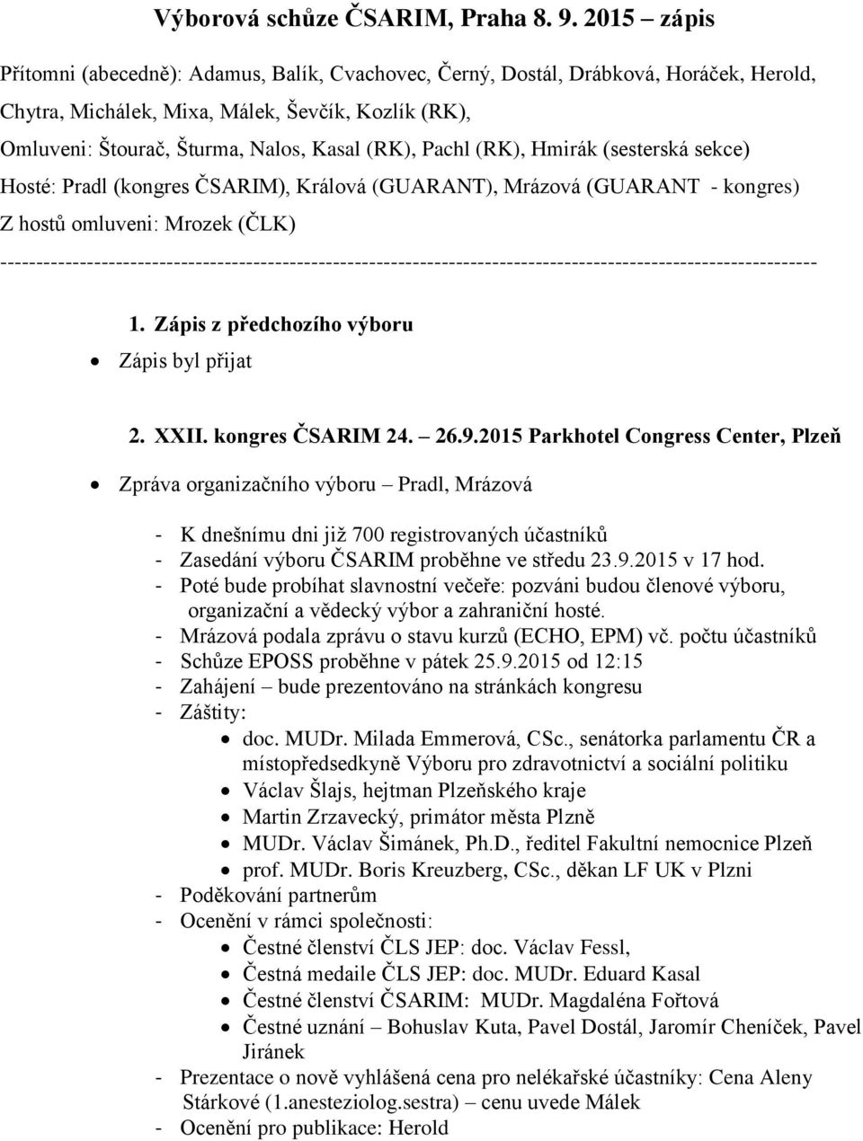 Pachl (RK), Hmirák (sesterská sekce) Hosté: Pradl (kongres ČSARIM), Králová (GUARANT), Mrázová (GUARANT - kongres) Z hostů omluveni: Mrozek (ČLK)