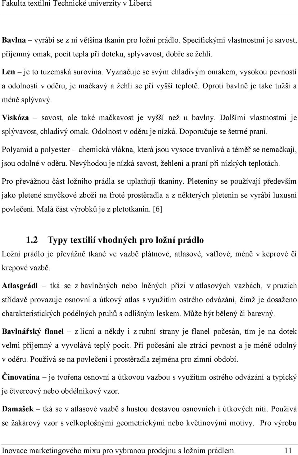 Viskóza savost, ale také mačkavost je vyšší než u bavlny. Dalšími vlastnostmi je splývavost, chladivý omak. Odolnost v oděru je nízká. Doporučuje se šetrné praní.