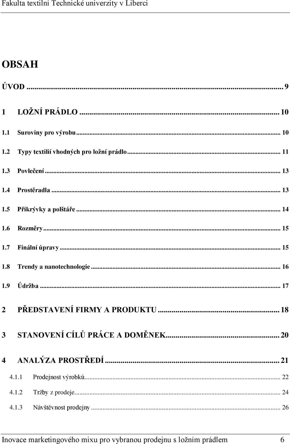 9 Údržba... 17 2 PŘEDSTAVENÍ FIRMY A PRODUKTU... 18 3 STANOVENÍ CÍLŮ PRÁCE A DOMĚNEK... 20 4 ANALÝZA PROSTŘEDÍ... 21 4.1.1 Prodejnost výrobků.