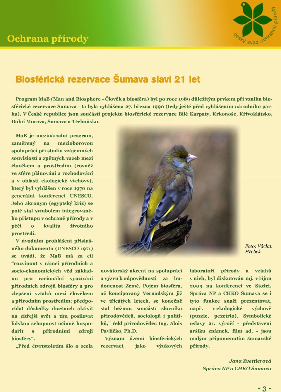 V České republice jsou součástí projektu biosférické rezervace Bílé Karpaty, Krkonoše, Křivoklátsko, Dolní Morava, Šumava a Třeboňsko.