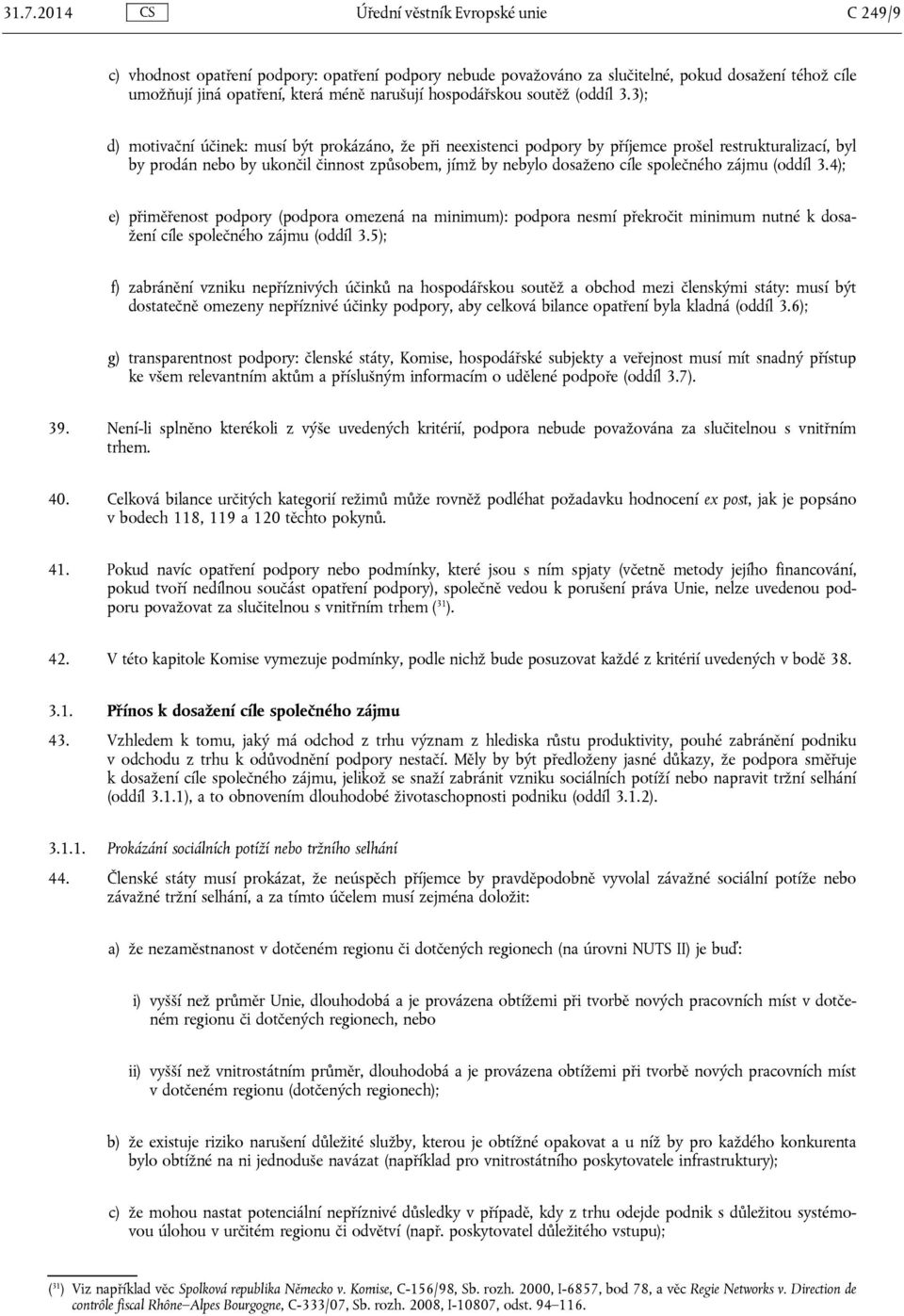 3); d) motivační účinek: musí být prokázáno, že při neexistenci podpory by příjemce prošel restrukturalizací, byl by prodán nebo by ukončil činnost způsobem, jímž by nebylo dosaženo cíle společného