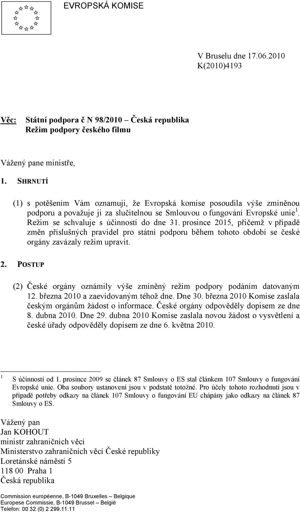 prsince 2015, přičemž v případě změn příslušných pravidel pr státní pdpru během tht bdbí se české rgány zavázaly režim upravit. 2. POSTUP (2) České rgány známily výše zmíněný režim pdpry pdáním datvaným 12.