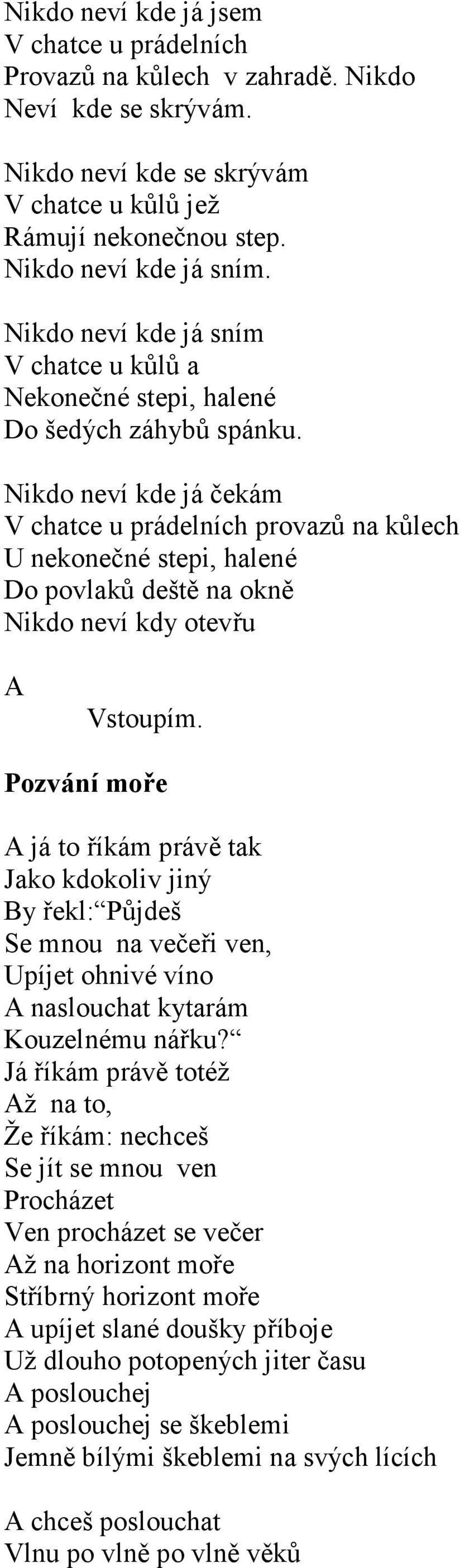 Nikdo neví kde já čekám V chatce u prádelních provazů na kůlech U nekonečné stepi, halené Do povlaků deště na okně Nikdo neví kdy otevřu A Vstoupím.