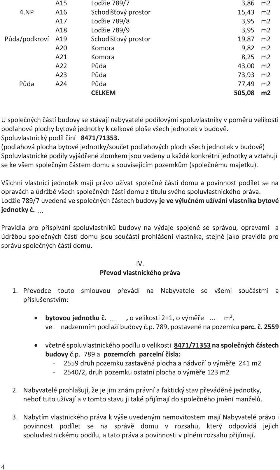 73,93 m2 Půda A24 Půda 77,49 m2 CELKEM 505,08 m2 U společných částí budovy se stávají nabyvatelé podílovými spoluvlastníky v poměru velikosti podlahové plochy bytové jednotky k celkové ploše všech