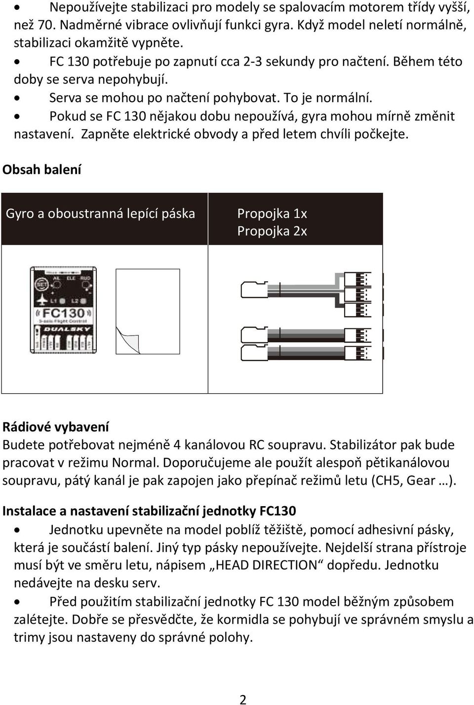 Pokud se FC 130 nějakou dobu nepoužívá, gyra mohou mírně změnit nastavení. Zapněte elektrické obvody a před letem chvíli počkejte.