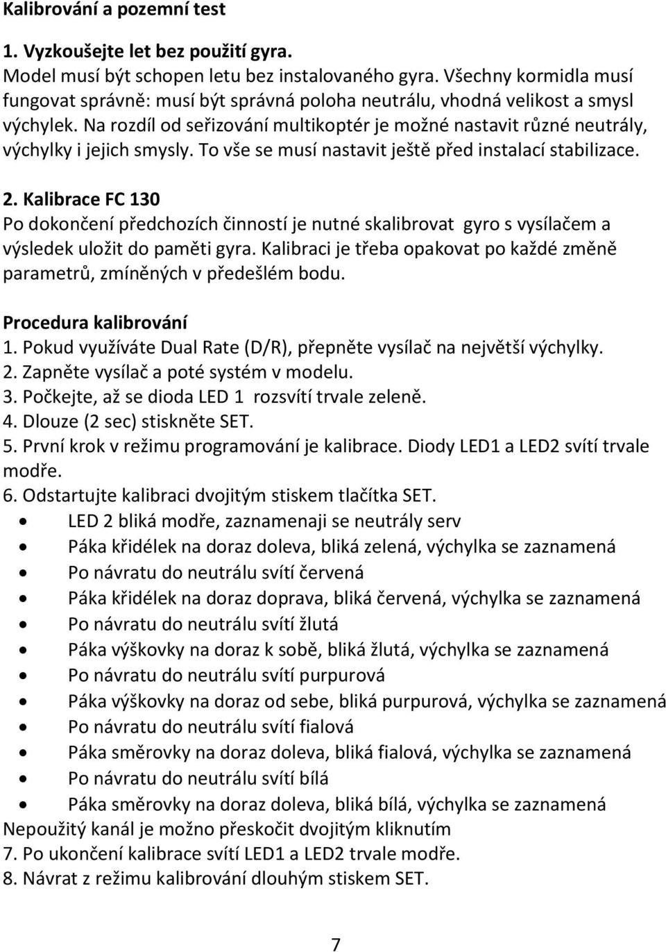 Na rozdíl od seřizování multikoptér je možné nastavit různé neutrály, výchylky i jejich smysly. To vše se musí nastavit ještě před instalací stabilizace. 2.