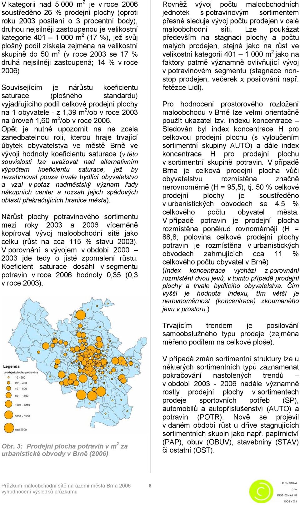 standardu) vyjadřujícího podíl celkové prodejní plochy na 1 obyvatele - z 1,39 m 2 /ob v roce 2003 na úroveň 1,60 m 2 /ob v roce 2006.