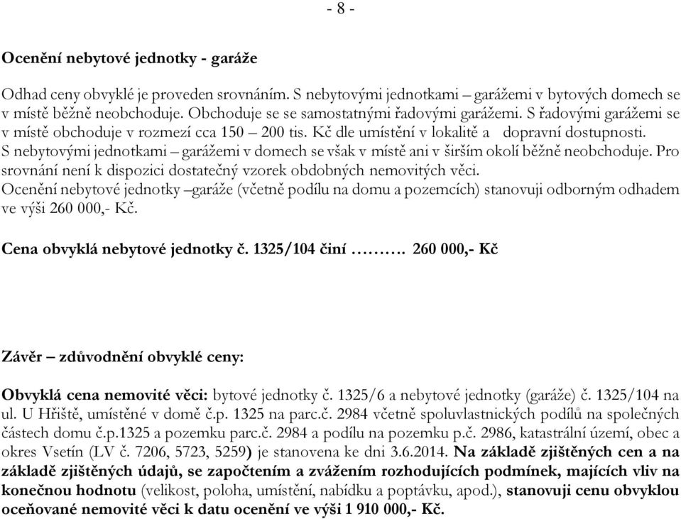 S nebytovými jednotkami garážemi v domech se však v místě ani v širším okolí běžně neobchoduje. Pro srovnání není k dispozici dostatečný vzorek obdobných nemovitých věci.