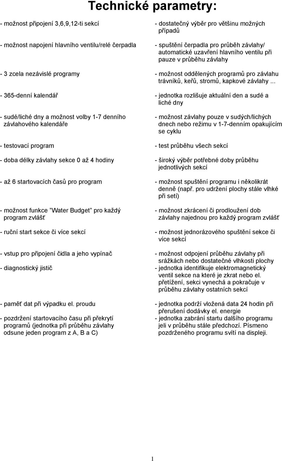 .. - 365-denní kalendář - jednotka rozlišuje aktuální den a sudé a liché dny - sudé/liché dny a možnost volby 1-7 denního - možnost závlahy pouze v sudých/lichých závlahového kalendáře dnech nebo