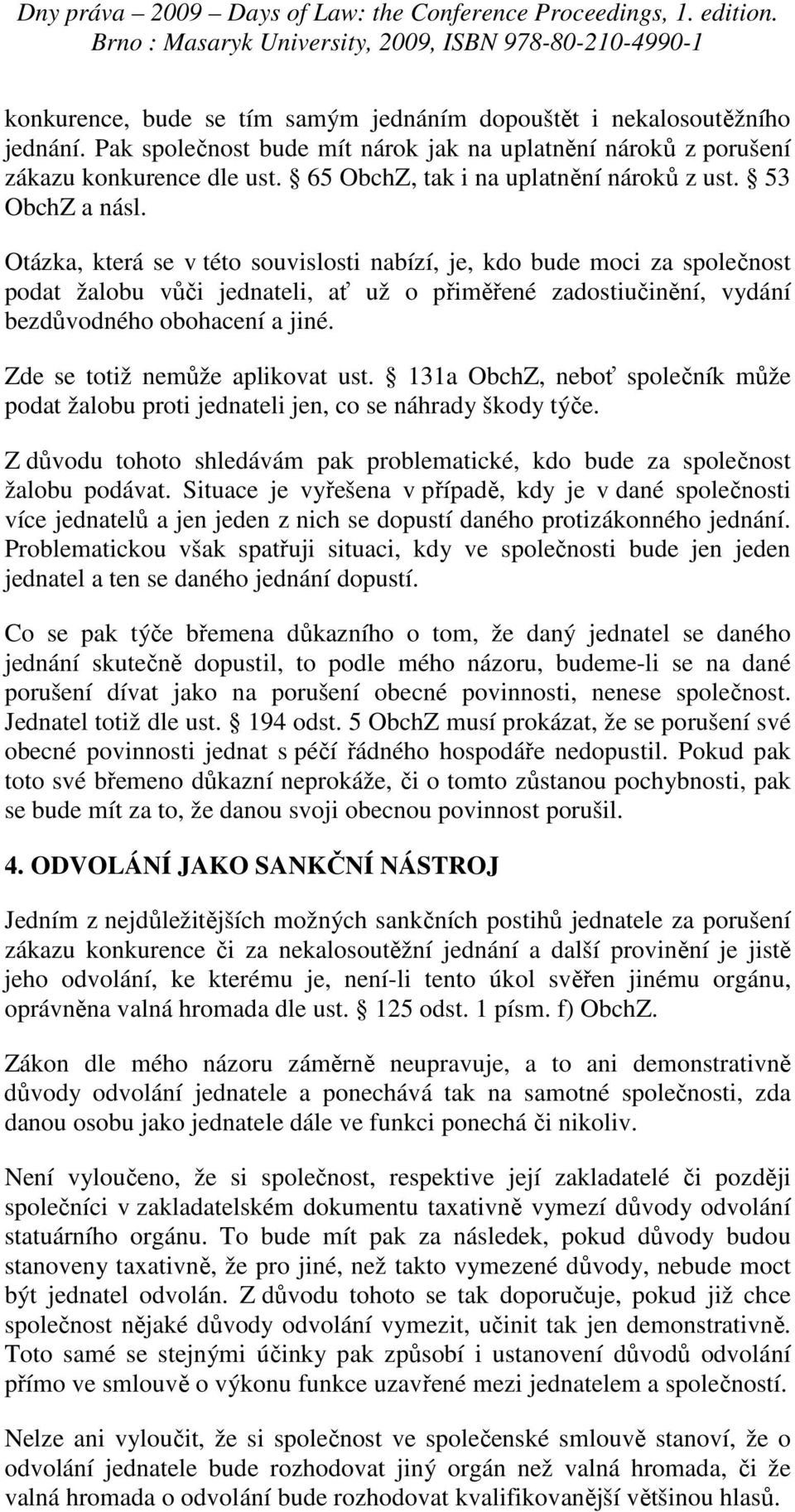 Otázka, která se v této souvislosti nabízí, je, kdo bude moci za společnost podat žalobu vůči jednateli, ať už o přiměřené zadostiučinění, vydání bezdůvodného obohacení a jiné.