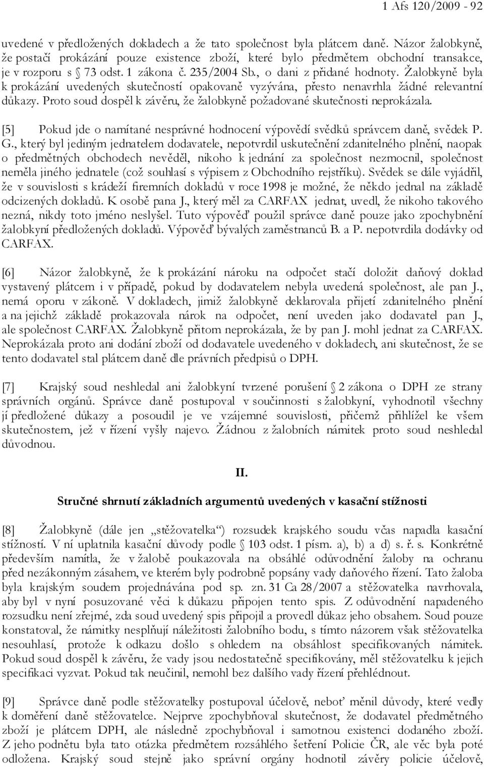 Žalobkyně byla k prokázání uvedených skutečností opakovaně vyzývána, přesto nenavrhla žádné relevantní důkazy. Proto soud dospěl k závěru, že žalobkyně požadované skutečnosti neprokázala.