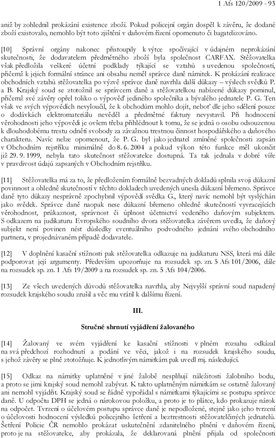 [10] Správní orgány nakonec přistoupily k výtce spočívající v údajném neprokázání skutečnosti, že dodavatelem předmětného zboží byla společnost CARFAX.