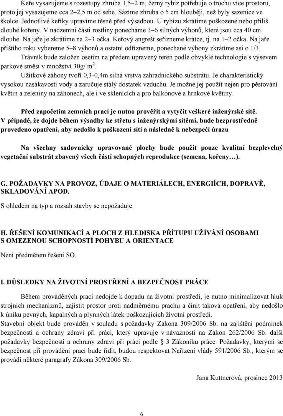 Na jaře je zkrátíme na 2 3 očka. Keřový angrešt seřízneme krátce, tj. na 1 2 očka. Na jaře příštího roku vybereme 5 8 výhonů a ostatní odřízneme, ponechané výhony zkrátíme asi o 1/3.