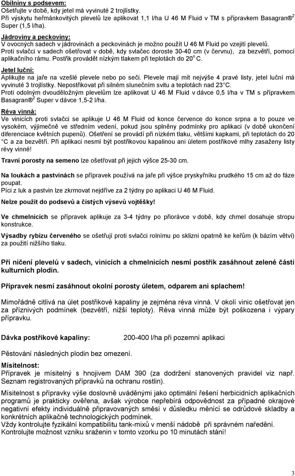 Proti svlačci v sadech ošetřovat v době, kdy svlačec doroste 30-40 cm (v červnu), za bezvětří, pomocí aplikačního rámu. Postřik provádět nízkým tlakem při teplotách do 20 o C.