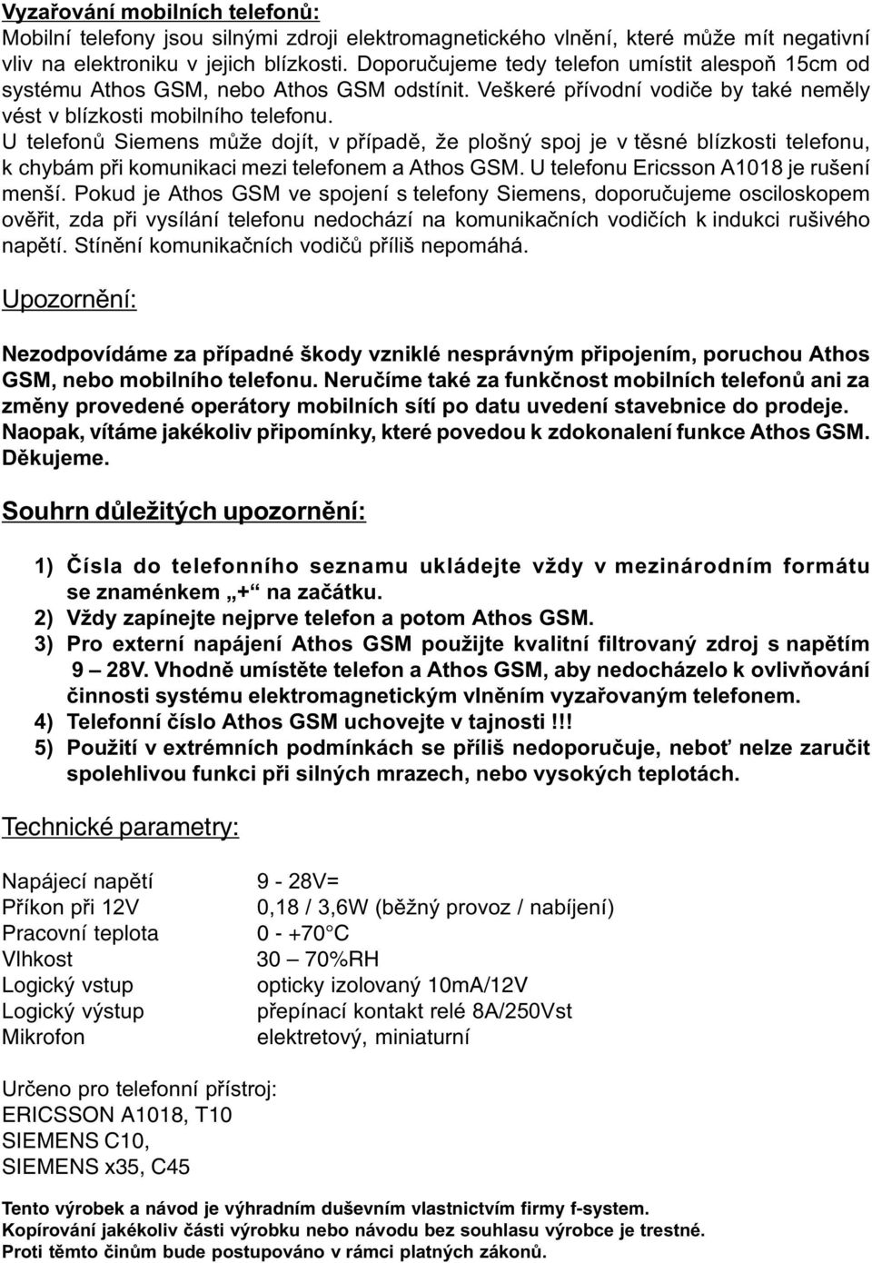 U telefonù Siemens mùže dojít, v pøípadì, že plošný spoj je v tìsné blízkosti telefonu, k chybám pøi komunikaci mezi telefonem a Athos GSM. U telefonu Ericsson A1018 je rušení menší.