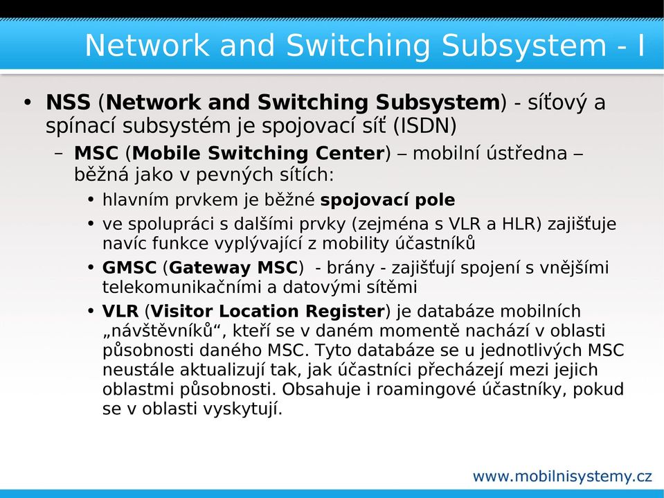 - zajišťují spojení s vnějšími telekomunikačními a datovými sítěmi VLR (Visitor Location Register) je databáze mobilních návštěvníků, kteří se v daném momentě nachází v oblasti působnosti