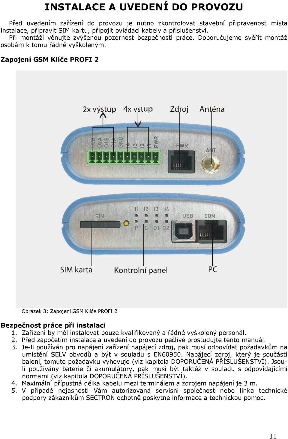 Zapojení GSM Klíče PROFI 2 Obrázek 3: Zapojení GSM Klíče PROFI 2 Bezpečnost práce při instalaci 1. Zařízení by měl instalovat pouze kvalifikovaný a řádně vyškolený personál. 2. Před započetím instalace a uvedení do provozu pečlivě prostudujte tento manuál.