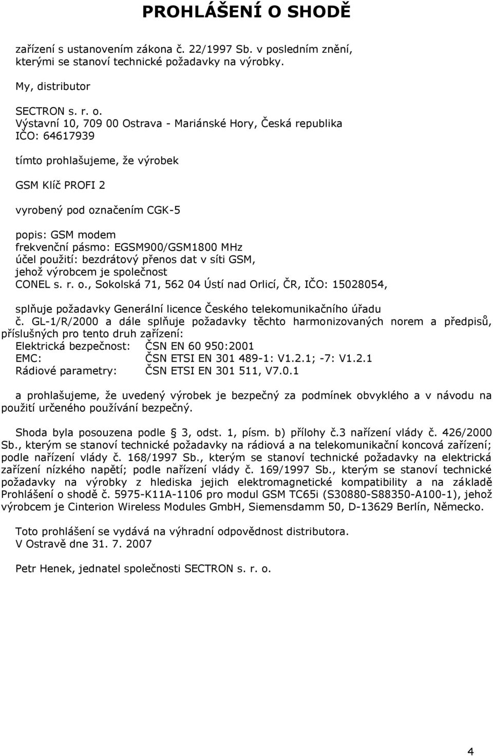 EGSM900/GSM1800 MHz účel pouţití: bezdrátový přenos dat v síti GSM, jehoţ výrobcem je společnost CONEL s. r. o.