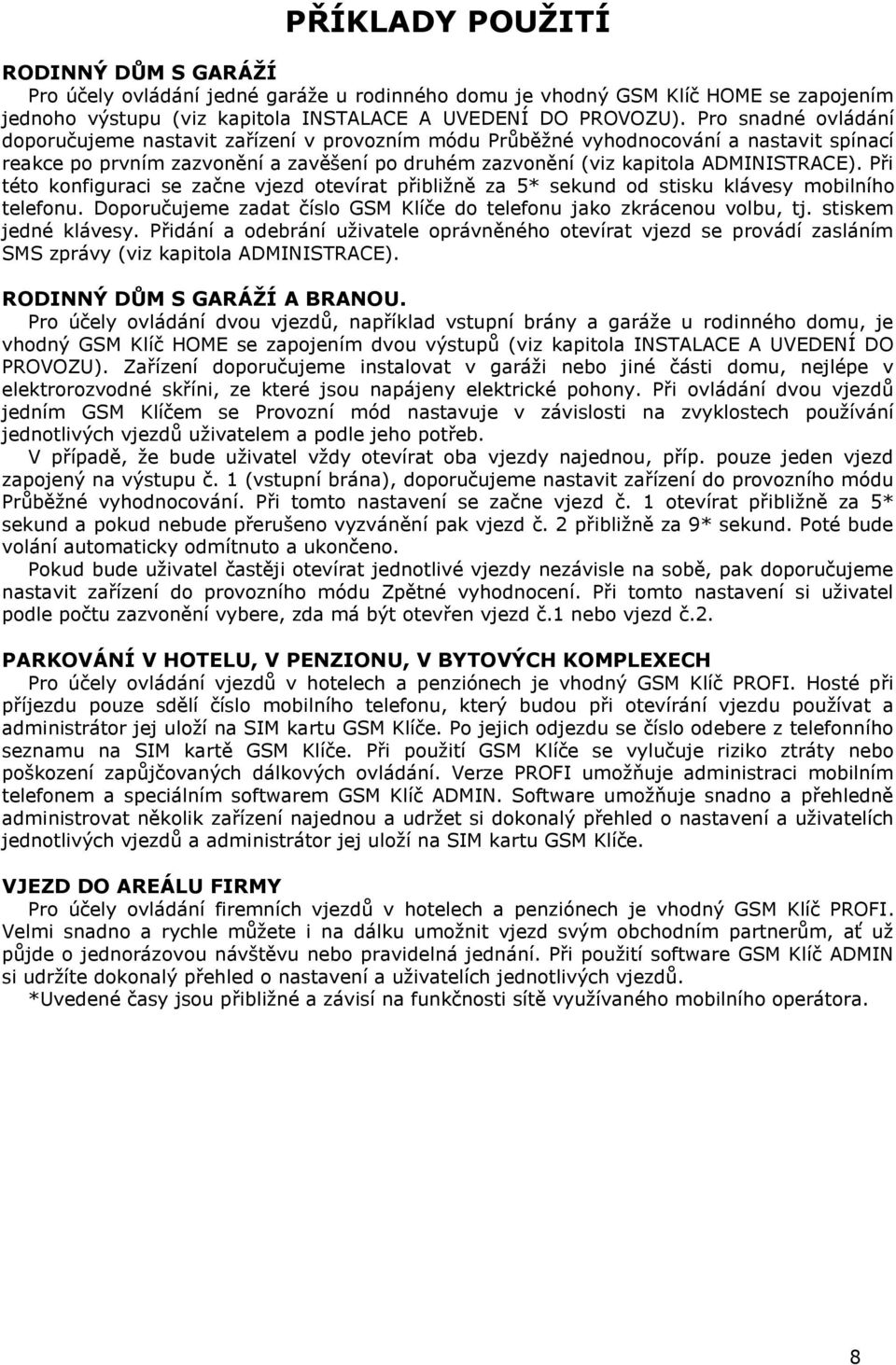 Při této konfiguraci se začne vjezd otevírat přibliţně za 5* sekund od stisku klávesy mobilního telefonu. Doporučujeme zadat číslo GSM Klíče do telefonu jako zkrácenou volbu, tj.