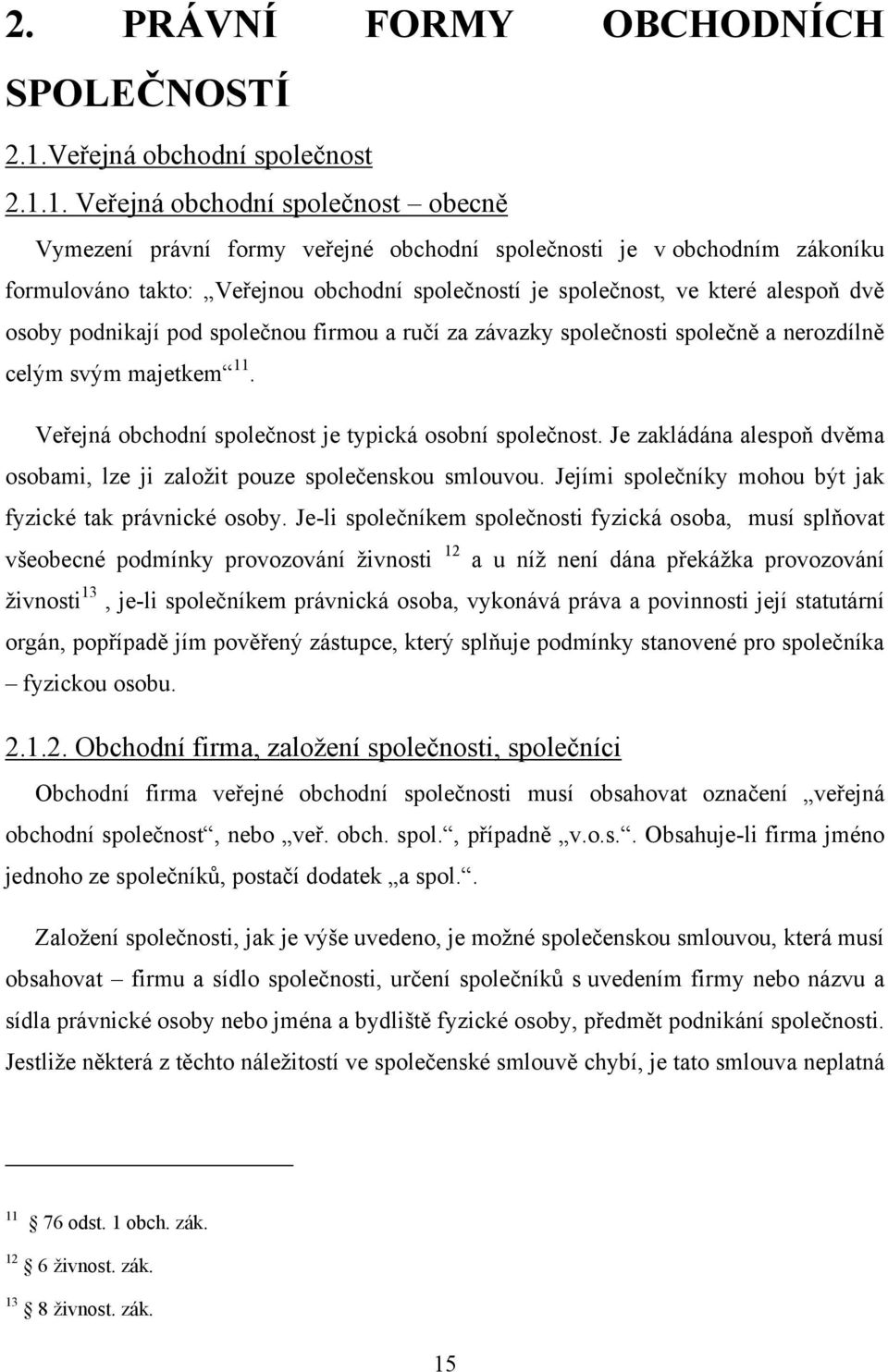 1. Veřejná obchodní společnost obecně Vymezení právní formy veřejné obchodní společnosti je v obchodním zákoníku formulováno takto: Veřejnou obchodní společností je společnost, ve které alespoň dvě