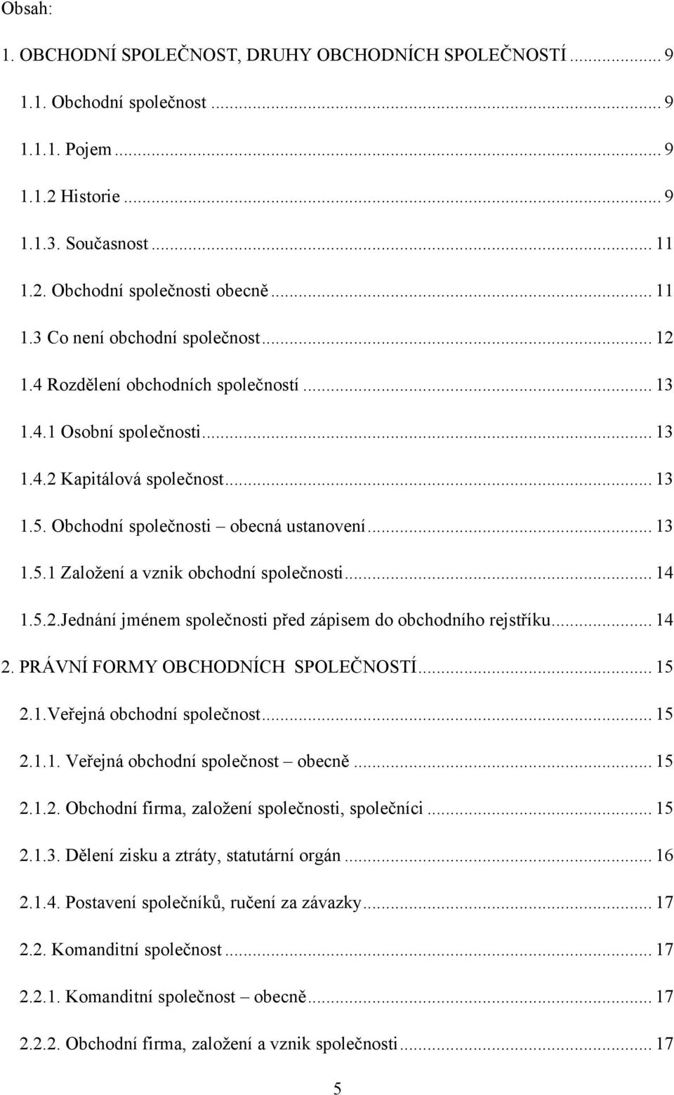 .. 14 1.5.2.Jednání jménem společnosti před zápisem do obchodního rejstříku... 14 2. PRÁVNÍ FORMY OBCHODNÍCH SPOLEČNOSTÍ... 15 2.1.Veřejná obchodní společnost... 15 2.1.1. Veřejná obchodní společnost obecně.