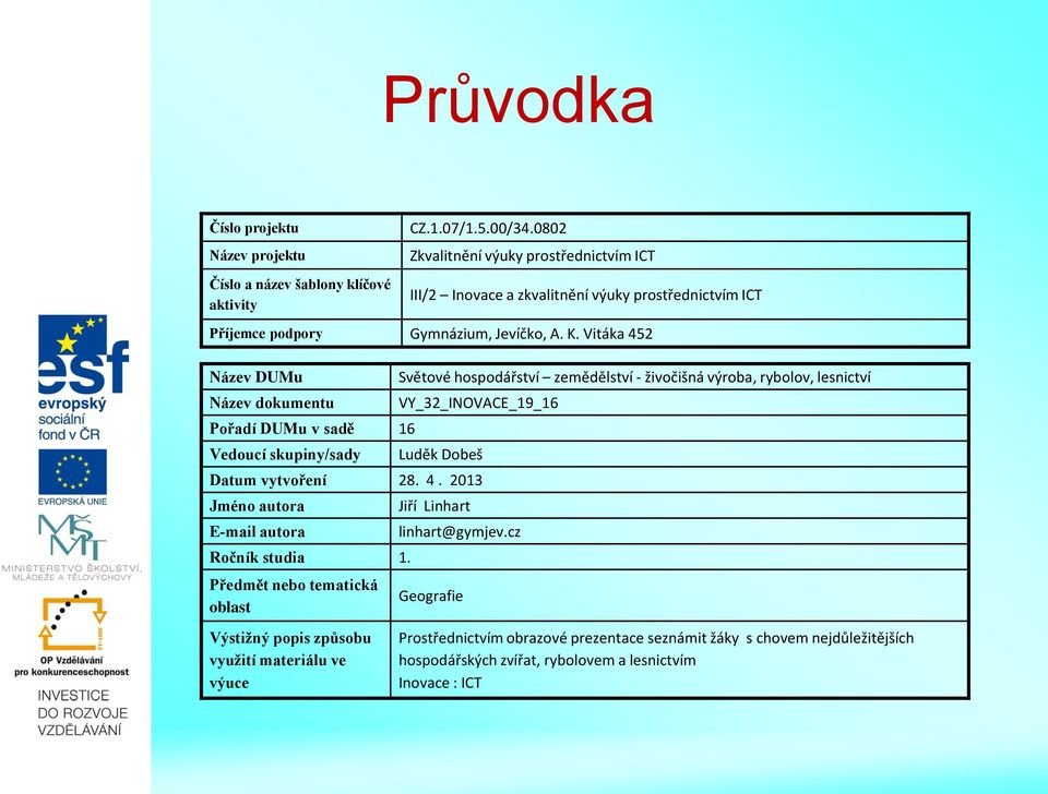 Vitáka 452 Název DUMu Název dokumentu Pořadí DUMu v sadě 16 Vedoucí skupiny/sady Světové hospodářství zemědělství - živočišná výroba, rybolov, lesnictví VY_32_INOVACE_19_16 Luděk Dobeš