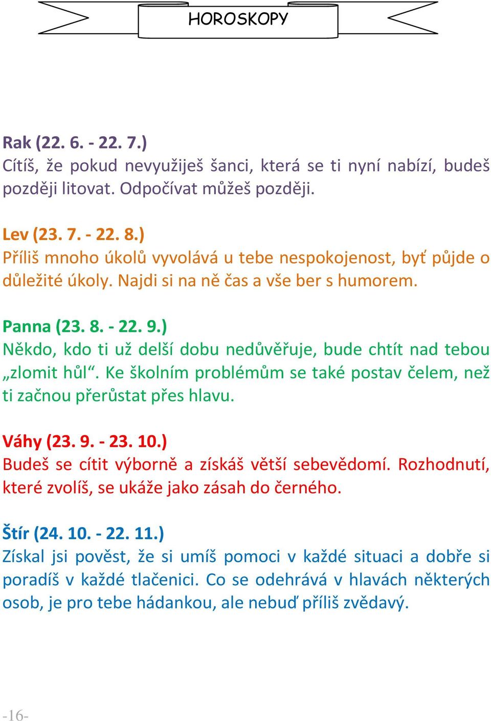 ) Někdo, kdo ti už delší dobu nedůvěřuje, bude chtít nad tebou zlomit hůl. Ke školním problémům se také postav čelem, než ti začnou přerůstat přes hlavu. Váhy (23. 9. - 23. 10.