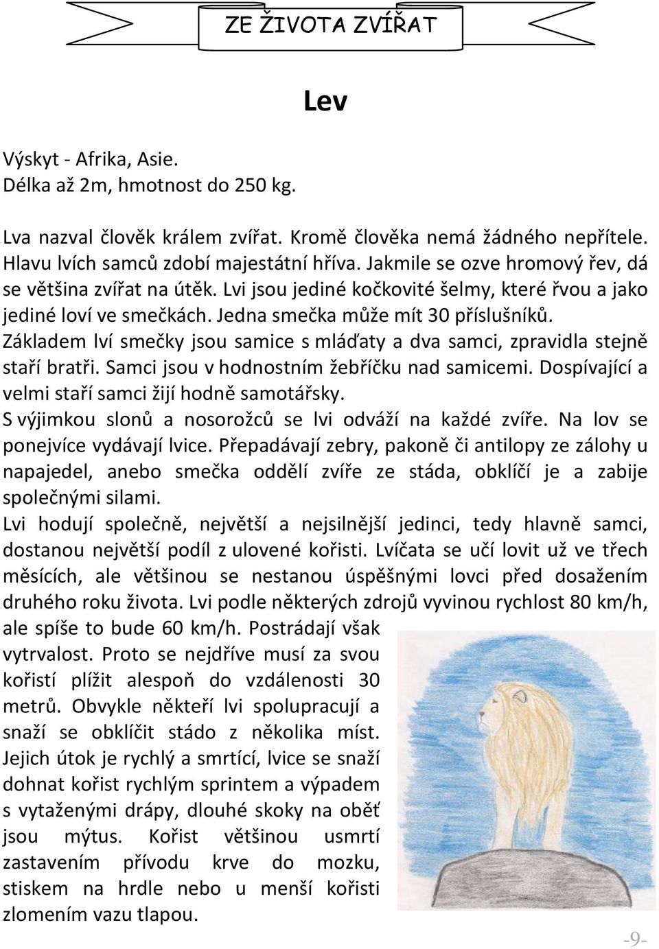 Základem lví smečky jsou samice s mláďaty a dva samci, zpravidla stejně staří bratři. Samci jsou v hodnostním žebříčku nad samicemi. Dospívající a velmi staří samci žijí hodně samotářsky.