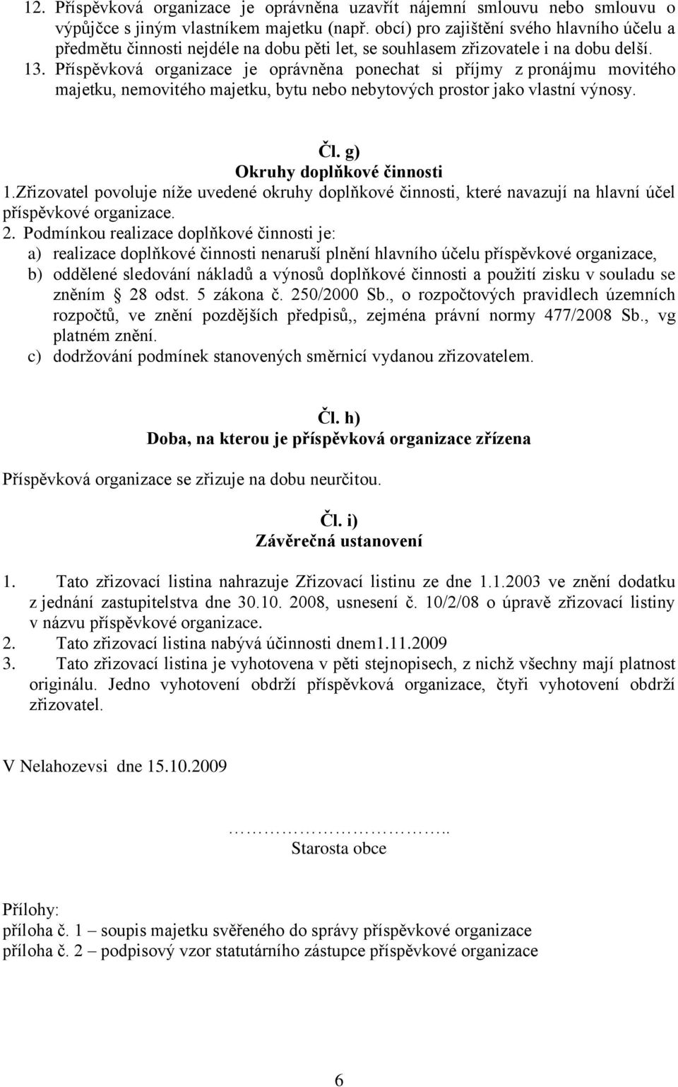 Příspěvková organizace je oprávněna ponechat si příjmy z pronájmu movitého majetku, nemovitého majetku, bytu nebo nebytových prostor jako vlastní výnosy. Čl. g) Okruhy doplňkové činnosti 1.