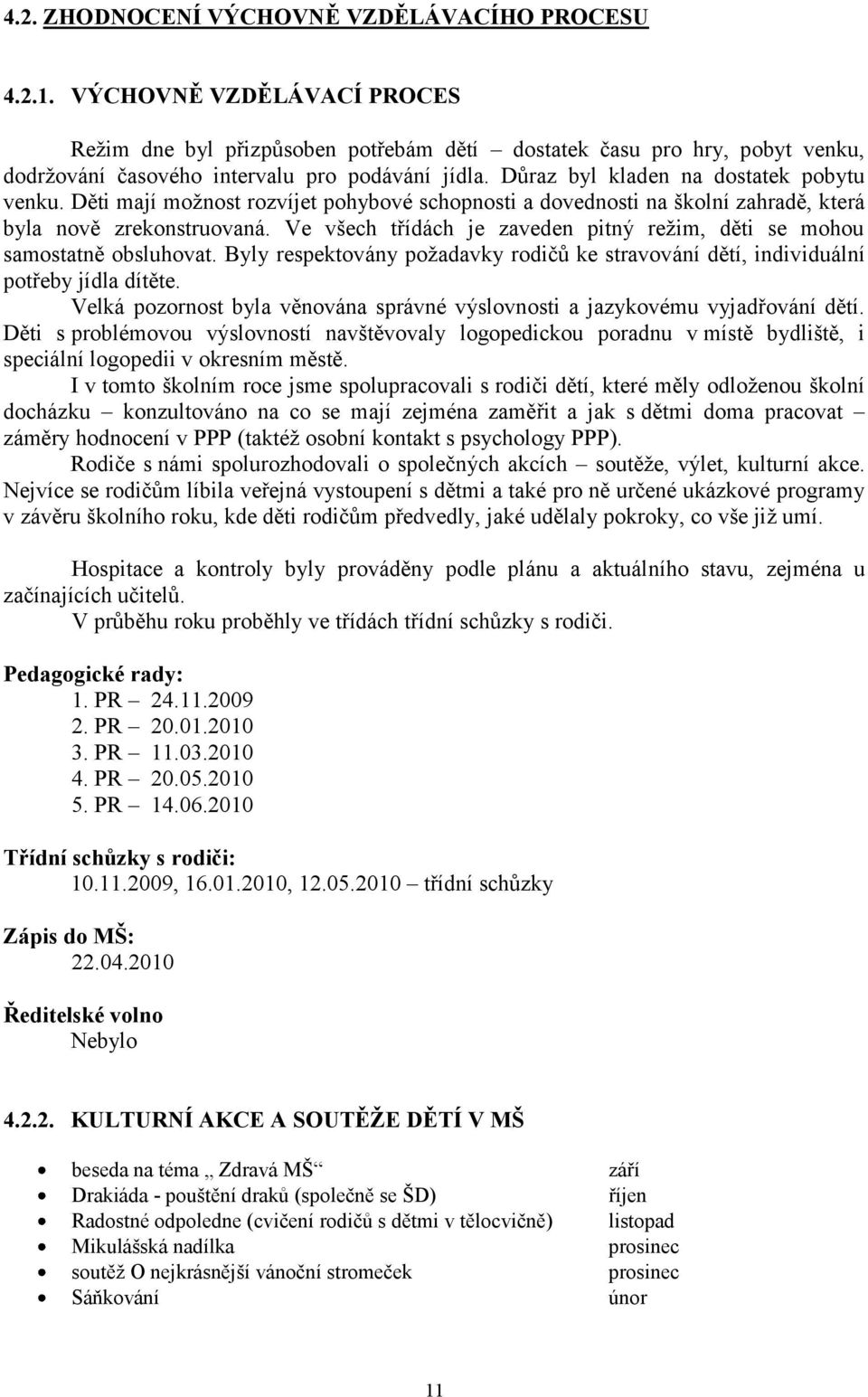 Děti mají možnost rozvíjet pohybové schopnosti a dovednosti na školní zahradě, která byla nově zrekonstruovaná. Ve všech třídách je zaveden pitný režim, děti se mohou samostatně obsluhovat.