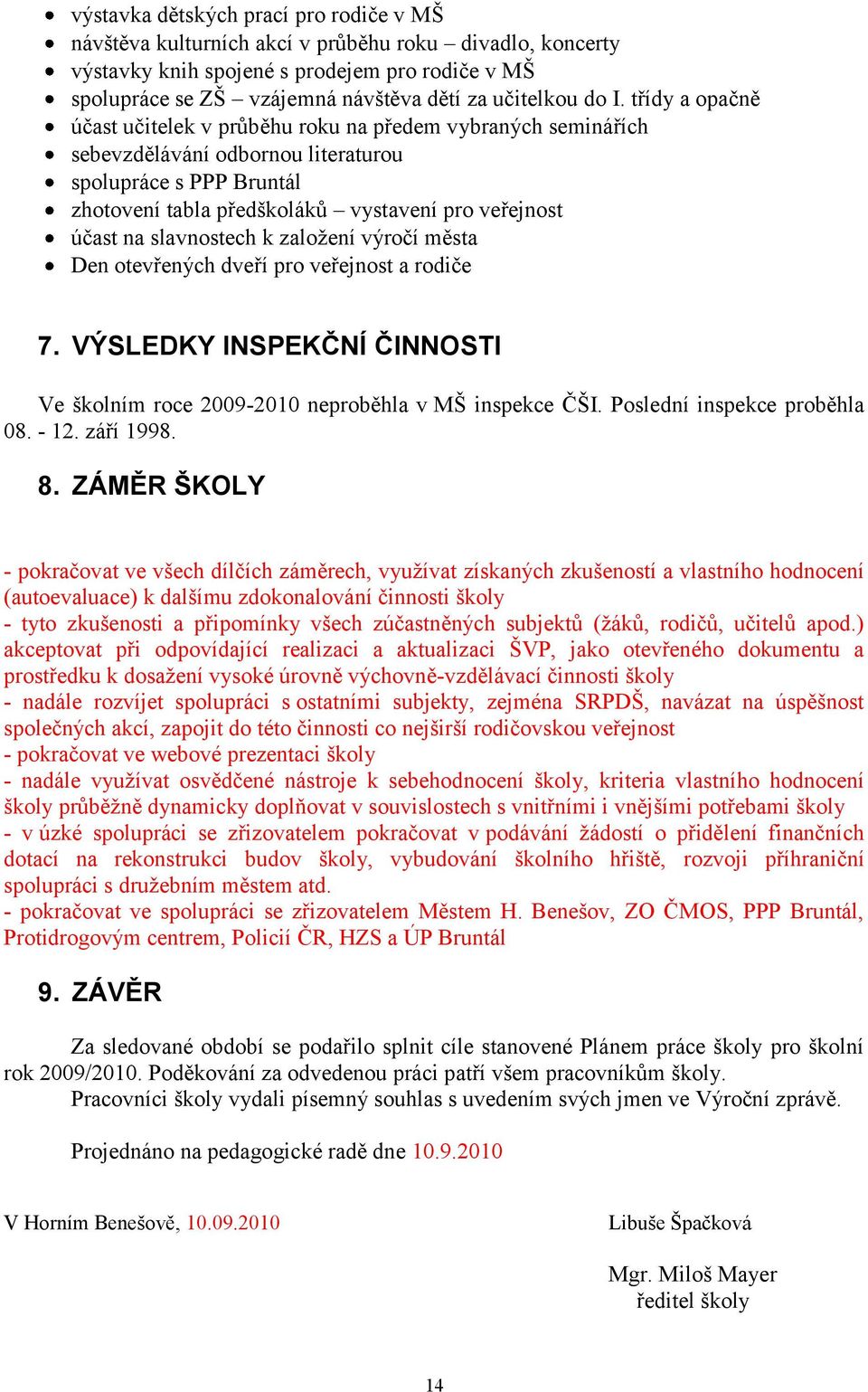 účast na slavnostech k založení výročí města Den otevřených dveří pro veřejnost a rodiče 7. VÝSLEDKY INSPEKČNÍ ČINNOSTI Ve školním roce 2009-2010 neproběhla v MŠ inspekce ČŠI.