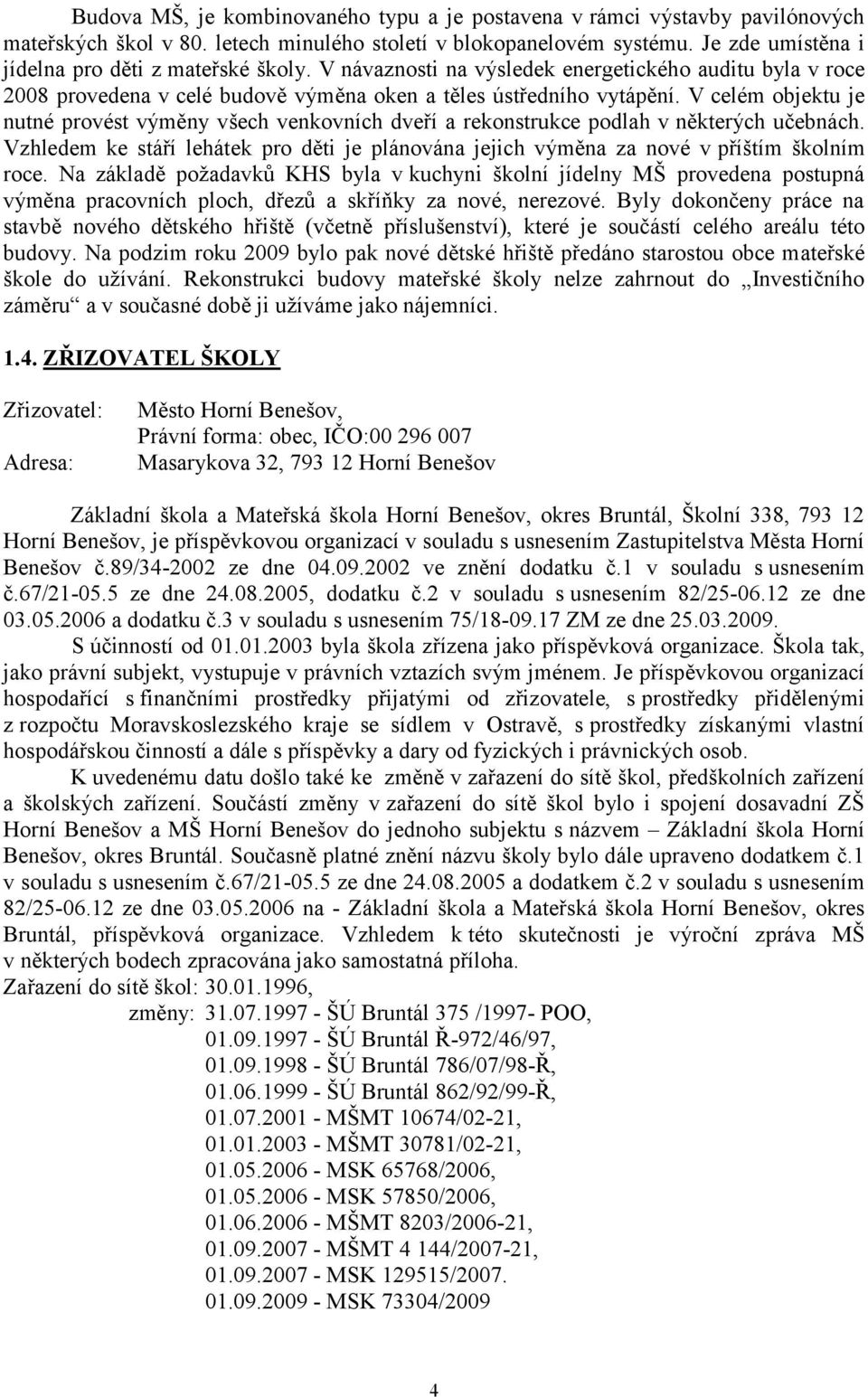 V celém objektu je nutné provést výměny všech venkovních dveří a rekonstrukce podlah v některých učebnách. Vzhledem ke stáří lehátek pro děti je plánována jejich výměna za nové v příštím školním roce.