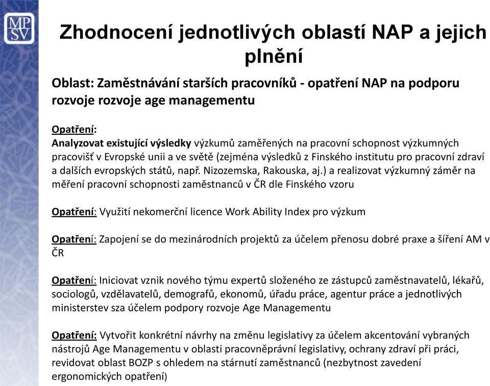 ) a realizovat výzkumný záměr na měření pracovní schopnosti zaměstnanců v ČR dle Finského vzoru Opatření: Využití nekomerční licence Work Ability Index pro výzkum Opatření: Zapojení se do