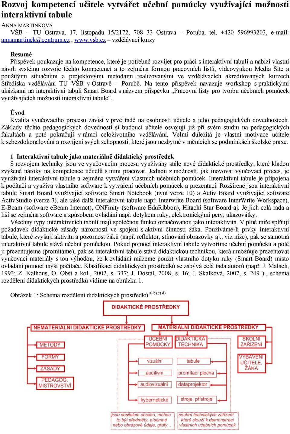 cz vzdělávací kurzy Resumé Příspěvek poukazuje na kompetence, které je potřebné rozvíjet pro práci s interaktivní tabulí a nabízí vlastní návrh systému rozvoje těchto kompetencí a to zejména formou