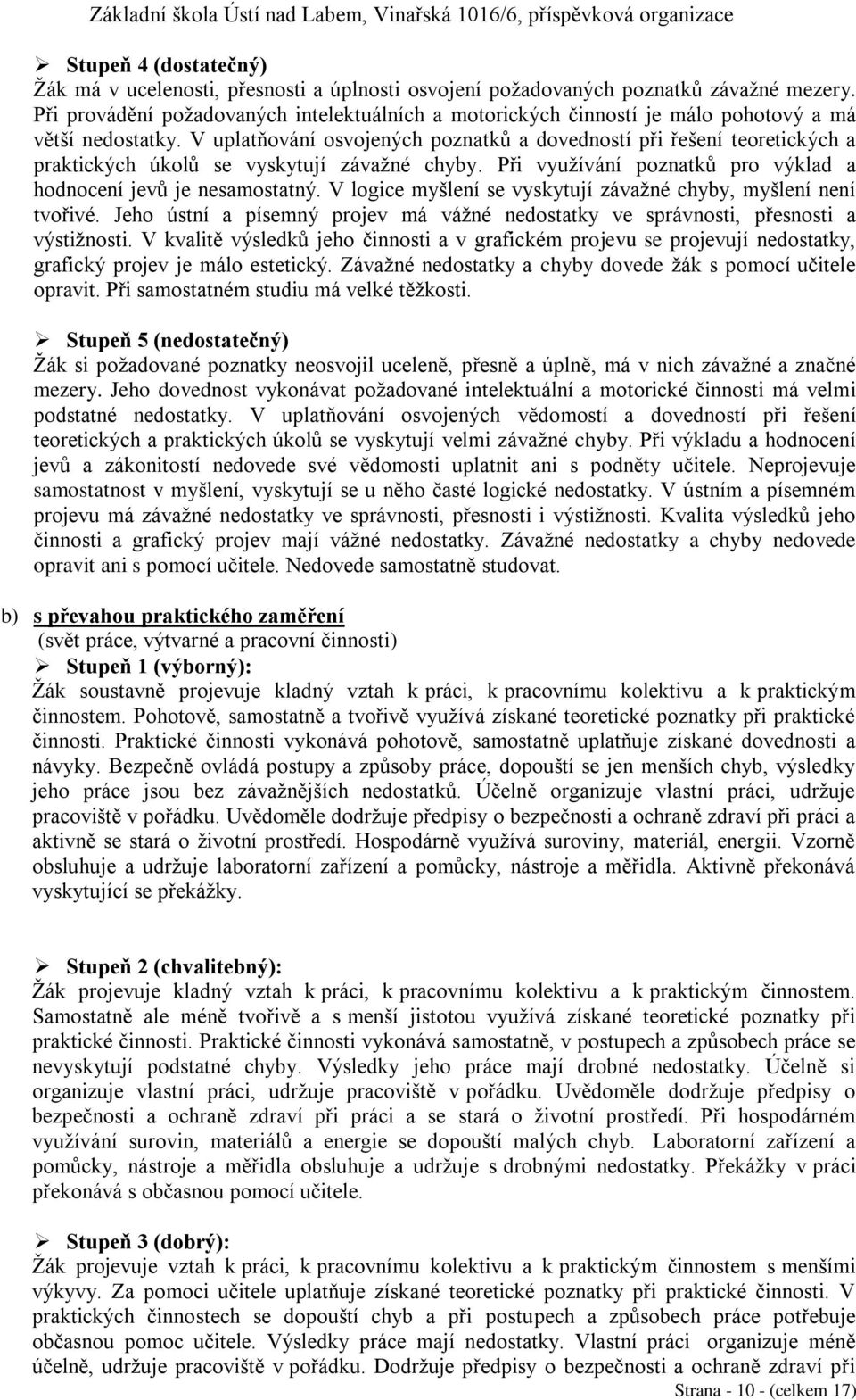 V uplatňování osvojených poznatků a dovedností při řešení teoretických a praktických úkolů se vyskytují závažné chyby. Při využívání poznatků pro výklad a hodnocení jevů je nesamostatný.