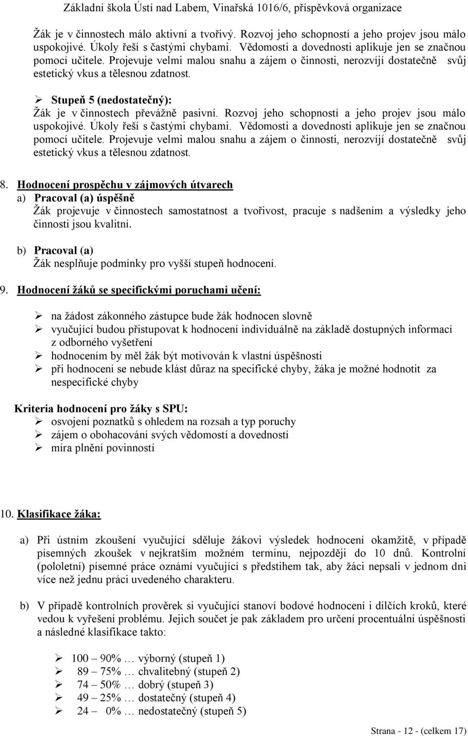 Rozvoj jeho schopností a jeho projev jsou málo uspokojivé. Úkoly řeší s častými chybami. Vědomosti a dovednosti aplikuje jen se značnou pomocí učitele.