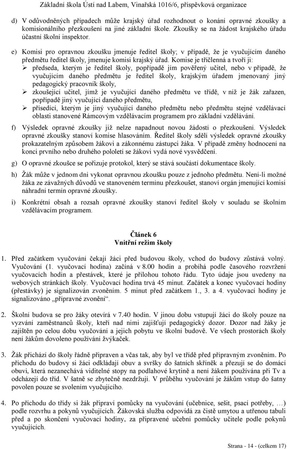 Komise je tříčlenná a tvoří ji: předseda, kterým je ředitel školy, popřípadě jím pověřený učitel, nebo v případě, že vyučujícím daného předmětu je ředitel školy, krajským úřadem jmenovaný jiný