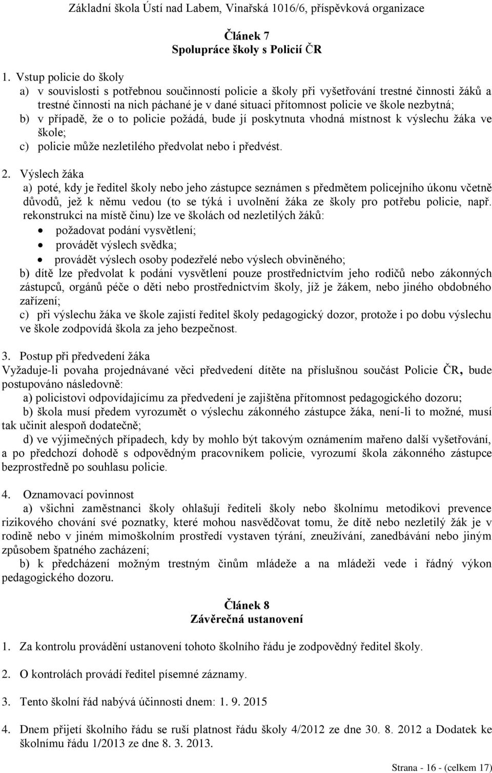 nezbytná; b) v případě, že o to policie požádá, bude jí poskytnuta vhodná místnost k výslechu žáka ve škole; c) policie může nezletilého předvolat nebo i předvést. 2.