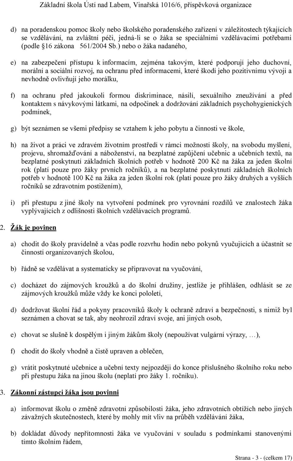 ) nebo o žáka nadaného, e) na zabezpečení přístupu k informacím, zejména takovým, které podporují jeho duchovní, morální a sociální rozvoj, na ochranu před informacemi, které škodí jeho pozitivnímu