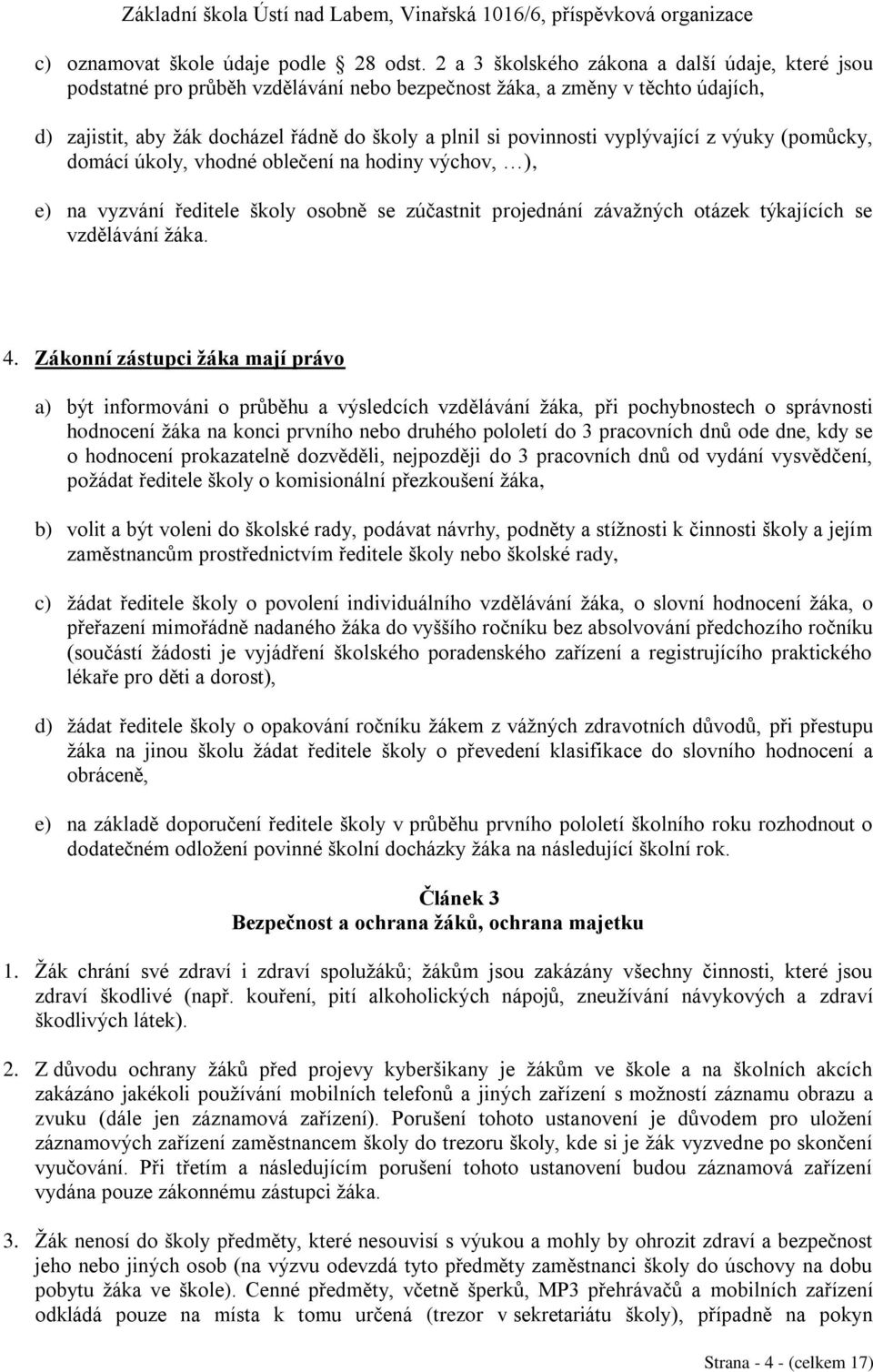 vyplývající z výuky (pomůcky, domácí úkoly, vhodné oblečení na hodiny výchov, ), e) na vyzvání ředitele školy osobně se zúčastnit projednání závažných otázek týkajících se vzdělávání žáka. 4.