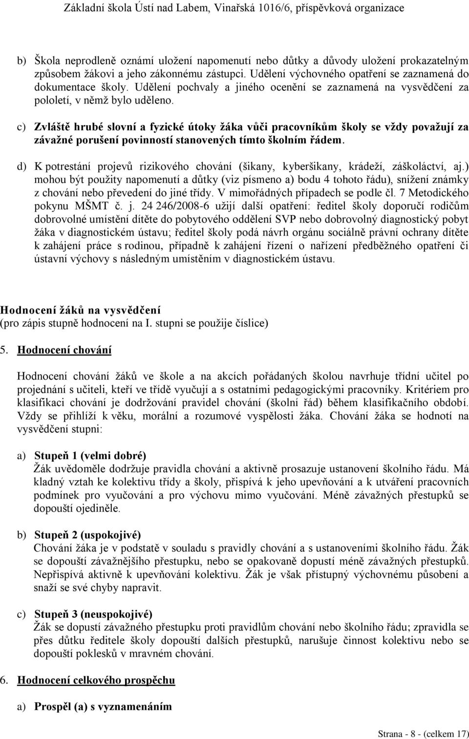 c) Zvláště hrubé slovní a fyzické útoky žáka vůči pracovníkům školy se vždy považují za závažné porušení povinností stanovených tímto školním řádem.