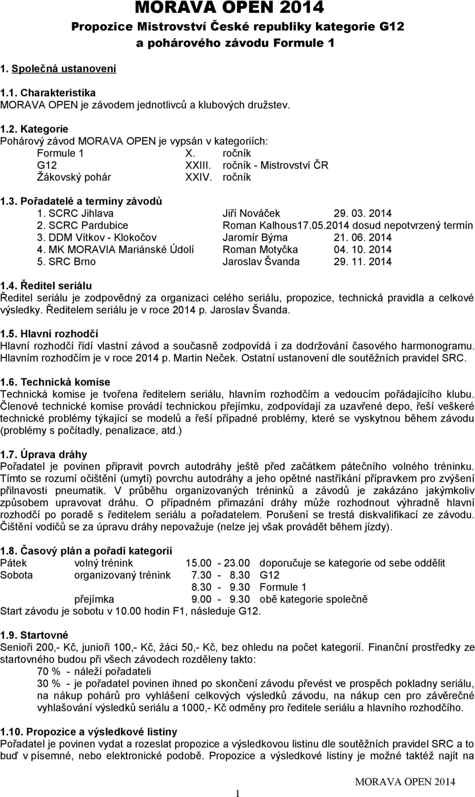 2014 dosud nepotvrzený termín 3. DDM Vítkov - Klokočov Jaromír Býma 21. 06. 2014 4. MK MORAVIA Mariánské Údolí Roman Motyčka 04. 10. 2014 5. SRC Brno Jaroslav Švanda 29. 11. 2014 1.4. Ředitel seriálu Ředitel seriálu je zodpovědný za organizaci celého seriálu, propozice, technická pravidla a celkové výsledky.