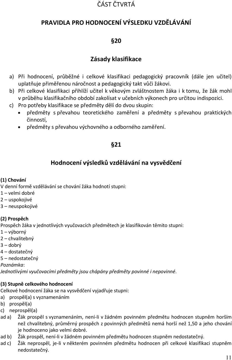 b) Při celkové klasifikaci přihlíží učitel k věkovým zvláštnostem žáka i k tomu, že žák mohl v průběhu klasifikačního období zakolísat v učebních výkonech pro určitou indispozici.