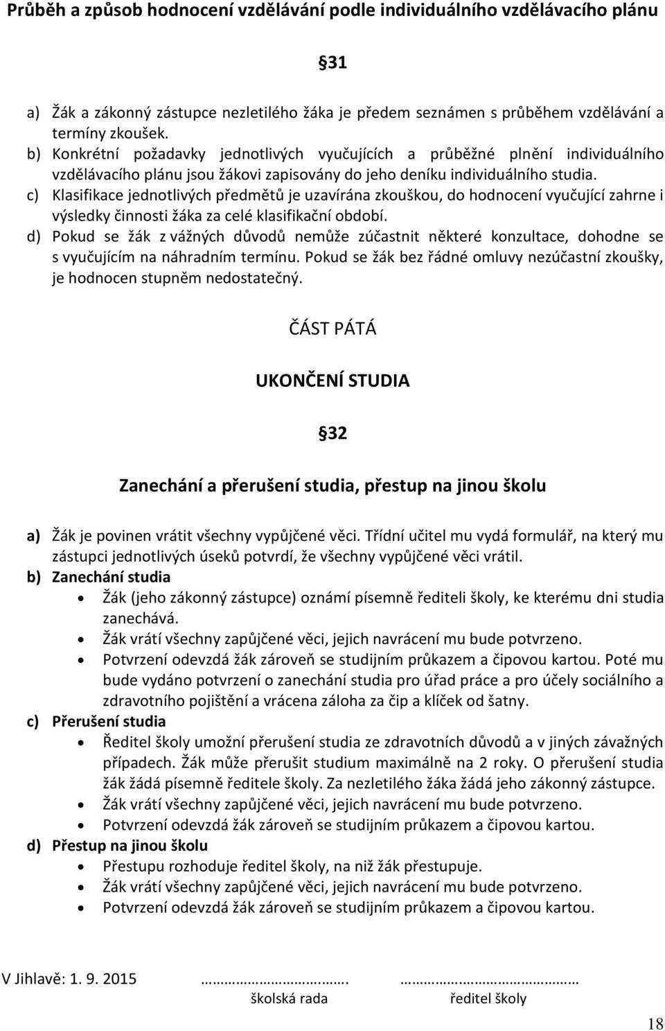 c) Klasifikace jednotlivých předmětů je uzavírána zkouškou, do hodnocení vyučující zahrne i výsledky činnosti žáka za celé klasifikační období.