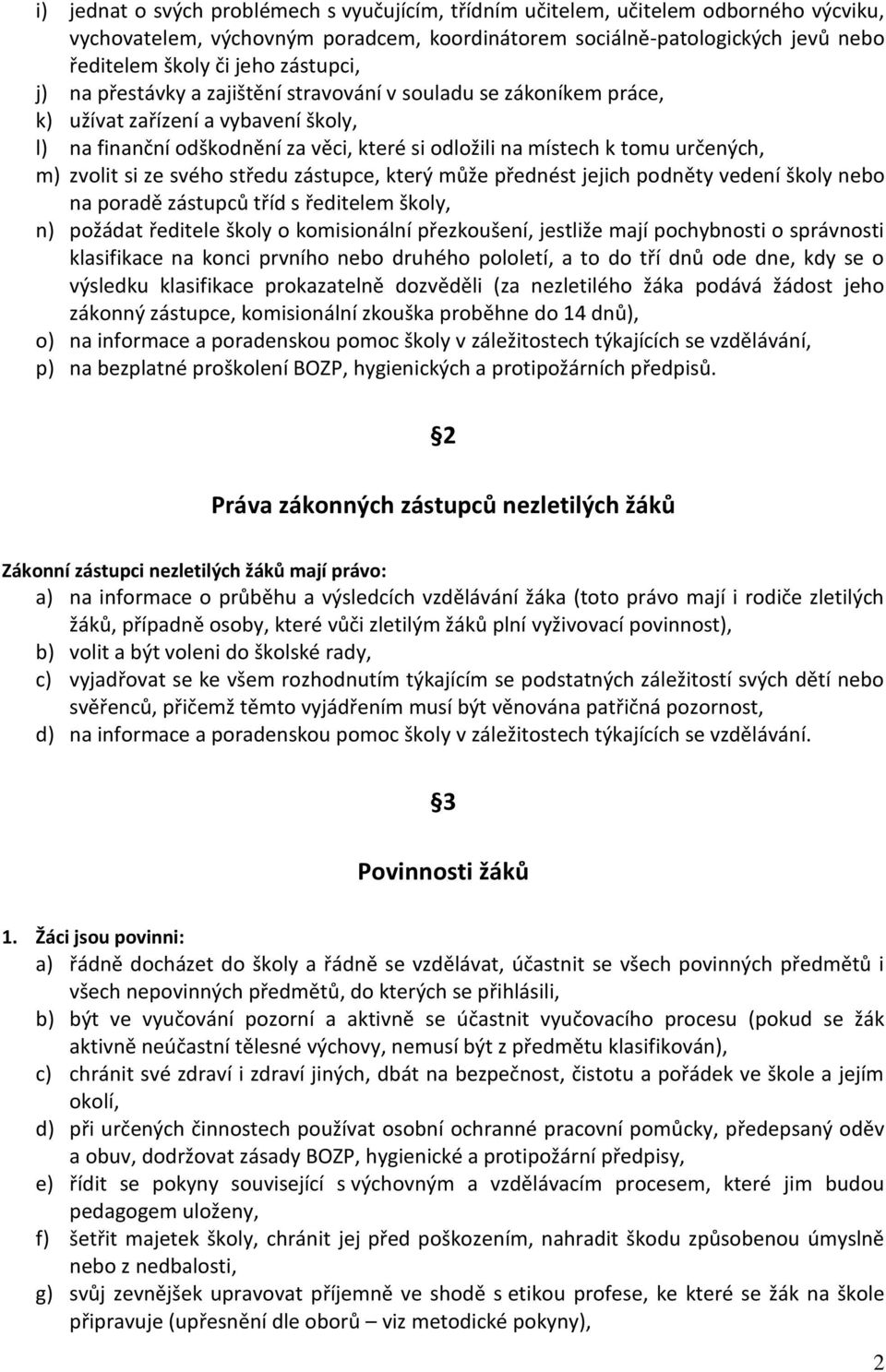 zvolit si ze svého středu zástupce, který může přednést jejich podněty vedení školy nebo na poradě zástupců tříd s ředitelem školy, n) požádat ředitele školy o komisionální přezkoušení, jestliže mají