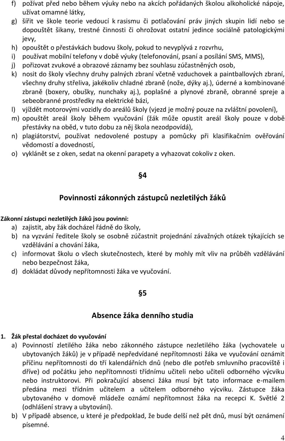 výuky (telefonování, psaní a posílání SMS, MMS), j) pořizovat zvukové a obrazové záznamy bez souhlasu zúčastněných osob, k) nosit do školy všechny druhy palných zbraní včetně vzduchovek a