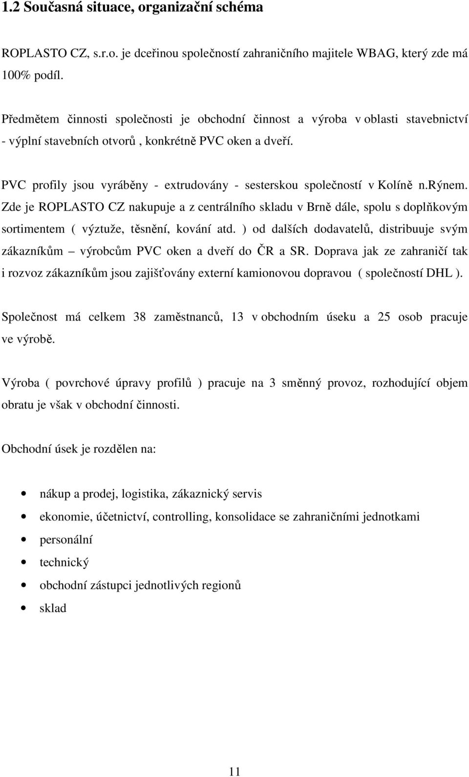 PVC profily jsou vyráběny - extrudovány - sesterskou společností v Kolíně n.rýnem.