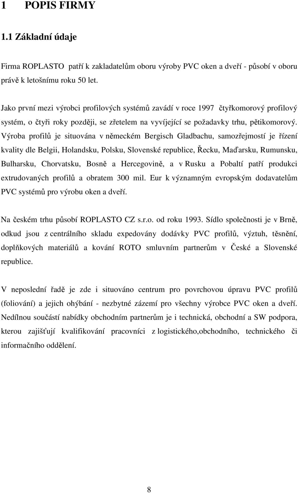 Výroba profilů je situována v německém Bergisch Gladbachu, samozřejmostí je řízení kvality dle Belgii, Holandsku, Polsku, Slovenské republice, Řecku, Maďarsku, Rumunsku, Bulharsku, Chorvatsku, Bosně