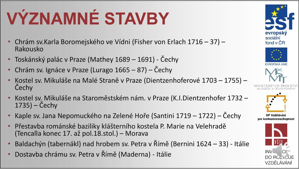 v Praze (K.I.Dientzenhofer 1732 1735) Čechy Kaple sv. Jana Nepomuckého na Zelené Hoře (Santini1719 1722) Čechy Přestavba románské baziliky klášterního kostela P.